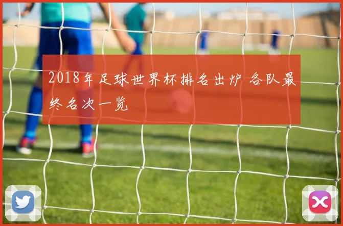2018年足球世界杯排名出炉 各队最终名次一览