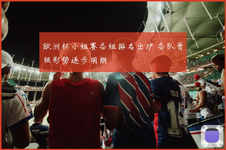 欧洲杯小组赛各组排名出炉 各队晋级形势逐步明朗