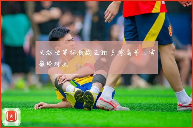头球世界杯激战正酣 头球高手上演巅峰对决