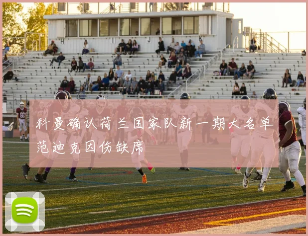 科曼确认荷兰国家队新一期大名单范迪克因伤缺席