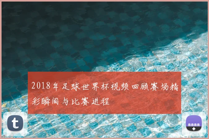 2018年足球世界杯视频回顾赛场精彩瞬间与比赛进程