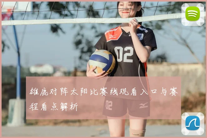雄鹿对阵太阳比赛线观看入口与赛程看点解析