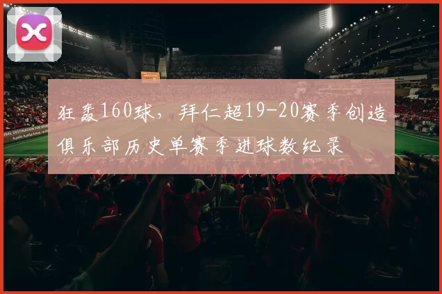 狂轰160球，拜仁超19-20赛季创造俱乐部历史单赛季进球数纪录