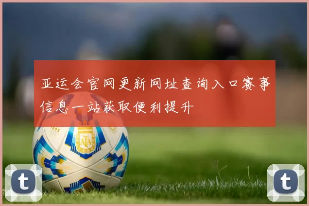 亚运会官网更新网址查询入口赛事信息一站获取便利提升