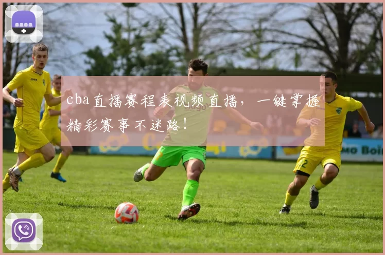 cba直播赛程表视频直播,一键掌握精彩赛事不迷路!