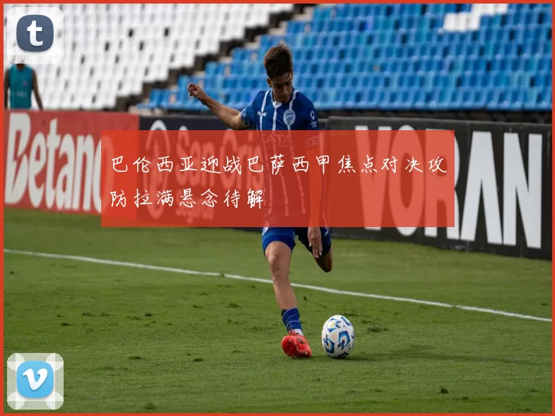 巴伦西亚迎战巴萨西甲焦点对决攻防拉满悬念待解