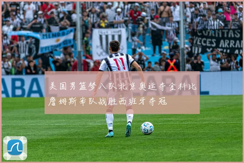 美国男篮梦八队北京奥运夺金科比詹姆斯率队战胜西班牙夺冠