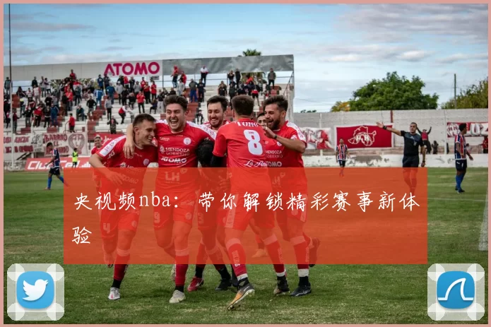 央视频nba:带你解锁精彩赛事新体验