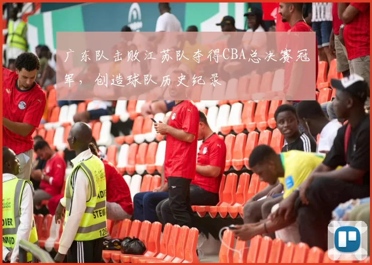 广东队击败江苏队夺得CBA总决赛冠军，创造球队历史纪录