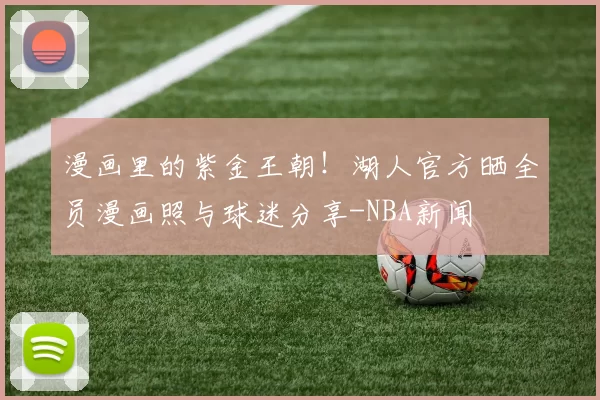 漫画里的紫金王朝！湖人官方晒全员漫画照与球迷分享-NBA新闻