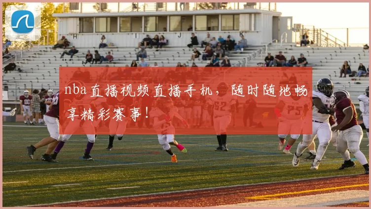 nba直播视频直播手机,随时随地畅享精彩赛事!