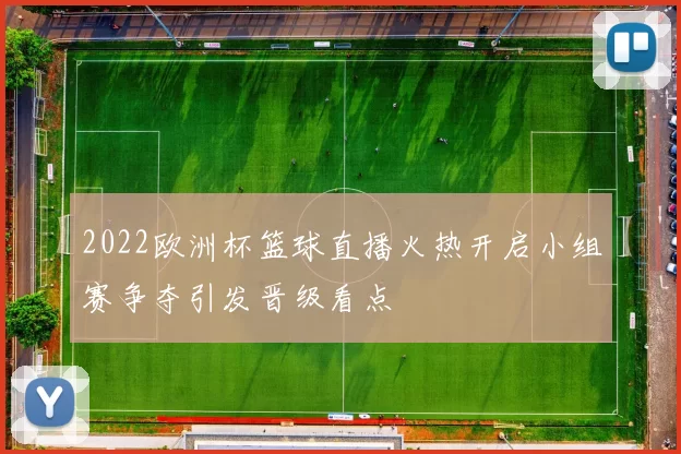 2022欧洲杯篮球直播火热开启小组赛争夺引发晋级看点